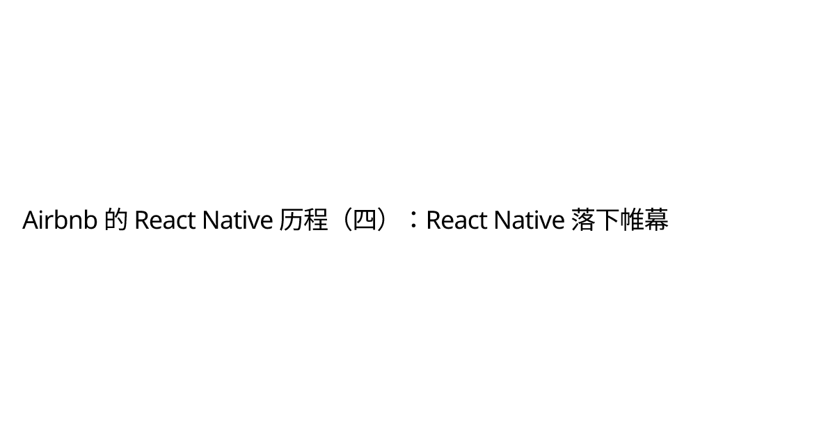 Airbnb 的 React Native 历程（四）：React Native 落下帷幕 | Tiga on Tech